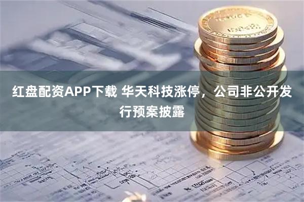 红盘配资APP下载 华天科技涨停，公司非公开发行预案披露