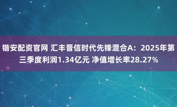 锴安配资官网 汇丰晋信时代先锋混合A：2025年第三季度利润1.34亿元 净值增长率28.27%