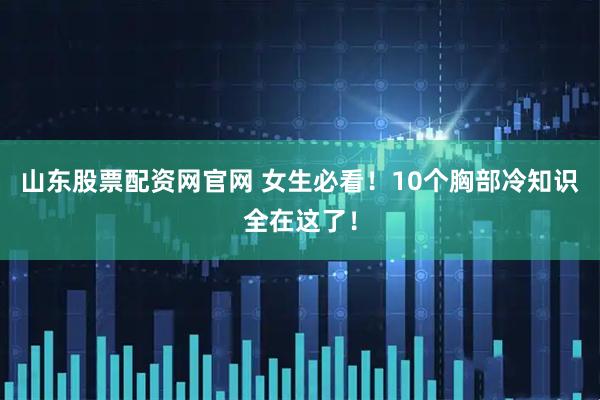 山东股票配资网官网 女生必看！10个胸部冷知识全在这了！