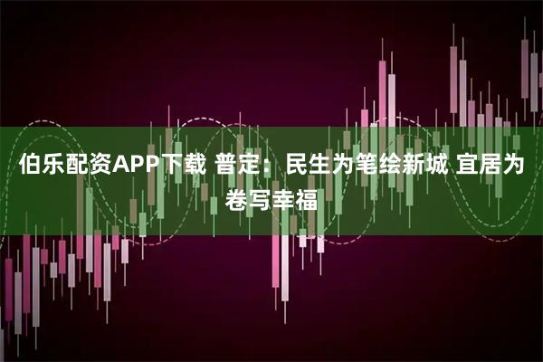 伯乐配资APP下载 普定：民生为笔绘新城 宜居为卷写幸福