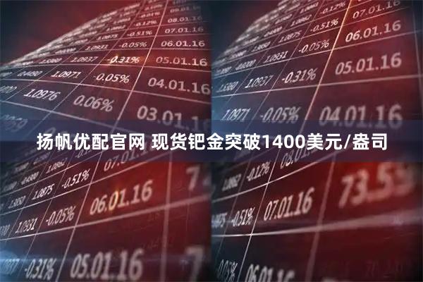 扬帆优配官网 现货钯金突破1400美元/盎司