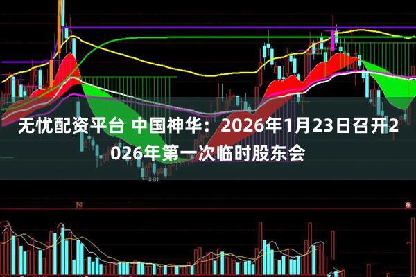 无忧配资平台 中国神华：2026年1月23日召开2026年第一次临时股东会
