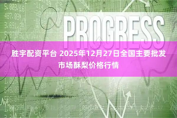 胜宇配资平台 2025年12月27日全国主要批发市场酥梨价格行情