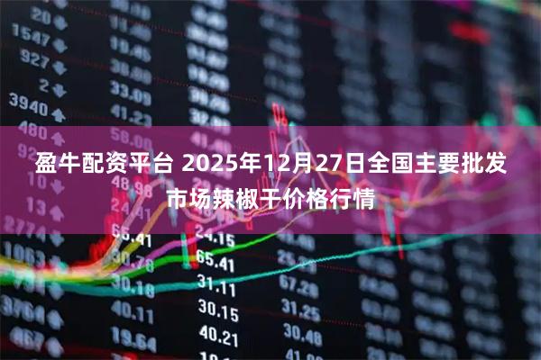 盈牛配资平台 2025年12月27日全国主要批发市场辣椒干价格行情