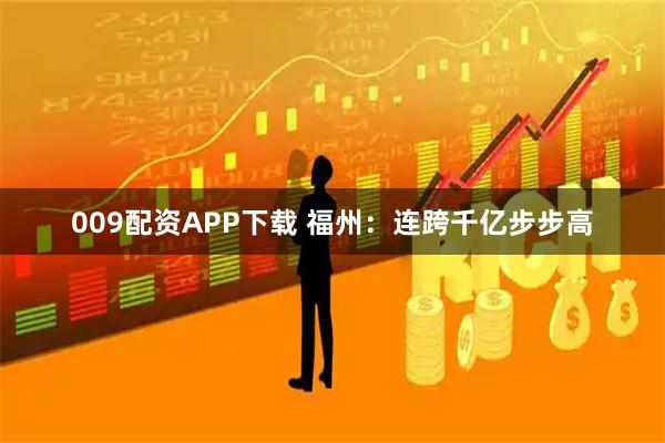 009配资APP下载 福州：连跨千亿步步高
