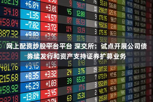 网上配资炒股平台平台 深交所：试点开展公司债券续发行和资产支持证券扩募业务