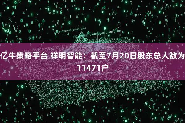 亿牛策略平台 祥明智能：截至7月20日股东总人数为11471户