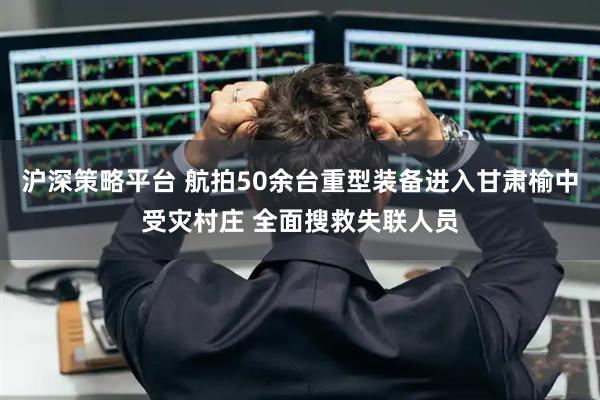 沪深策略平台 航拍50余台重型装备进入甘肃榆中受灾村庄 全面搜救失联人员
