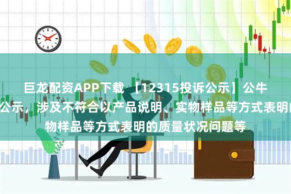 巨龙配资APP下载 【12315投诉公示】公牛集团新增2件投诉公示，涉及不符合以产品说明、实物样品等方式表明的质量状况问题等