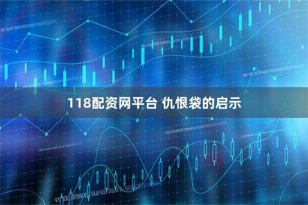 118配资网平台 仇恨袋的启示