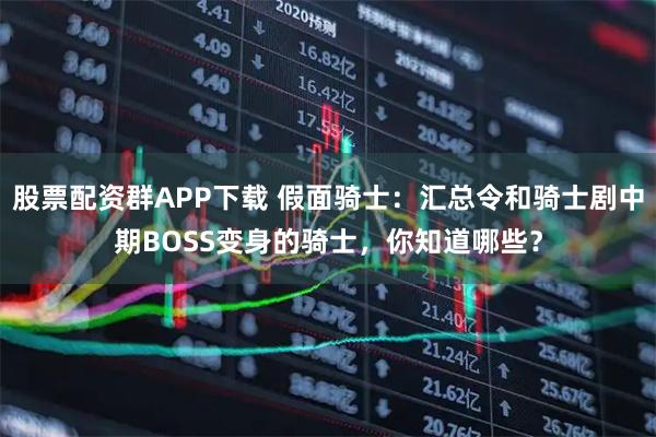 股票配资群APP下载 假面骑士：汇总令和骑士剧中期BOSS变身的骑士，你知道哪些？