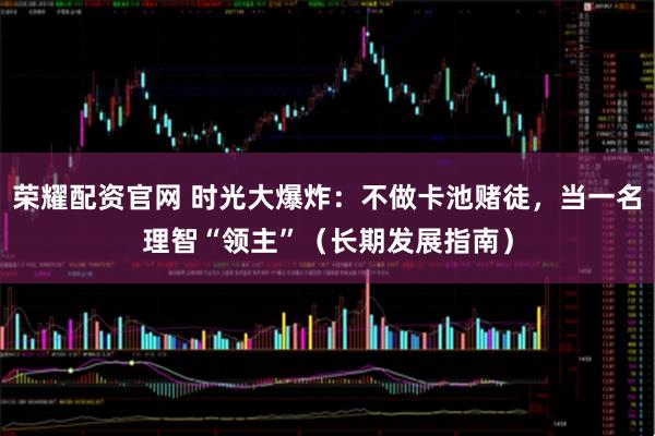 荣耀配资官网 时光大爆炸：不做卡池赌徒，当一名理智“领主”（长期发展指南）